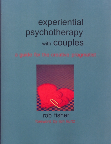 Experiential Psychotherapy with Couples: A Guide for the Creative Pragmatist Rob Fisher